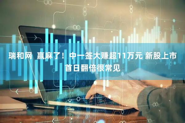 瑞和网  赢麻了！中一签大赚超11万元 新股上市首日翻倍很常见