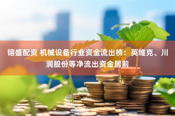 镕盛配资 机械设备行业资金流出榜：英维克、川润股份等净流出资金居前