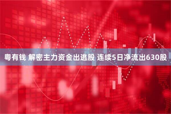 粤有钱 解密主力资金出逃股 连续5日净流出630股