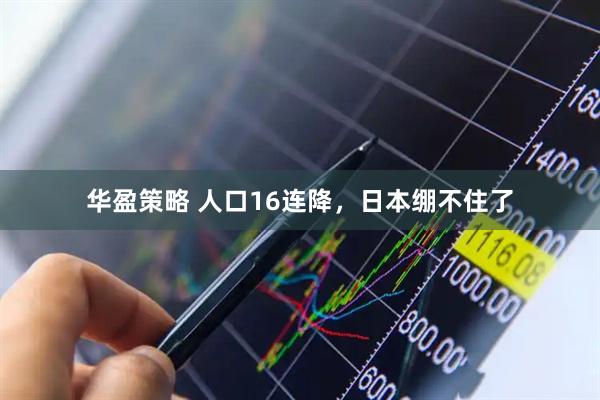 华盈策略 人口16连降，日本绷不住了