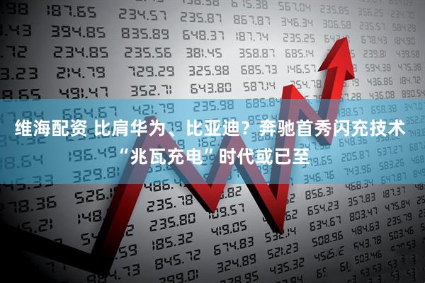 维海配资 比肩华为、比亚迪？奔驰首秀闪充技术 “兆瓦充电”时代或已至