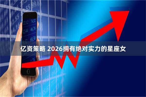 亿资策略 2026拥有绝对实力的星座女