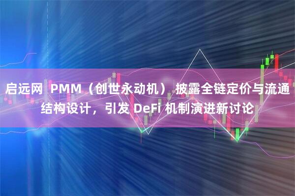 启远网  PMM（创世永动机） 披露全链定价与流通结构设计，引发 DeFi 机制演进新讨论